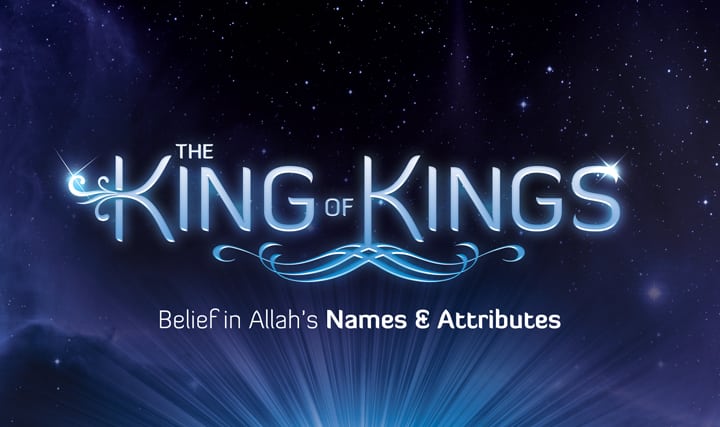 King of Kings: Belief in Allah’s Names and Attributes | AlKauthar Online